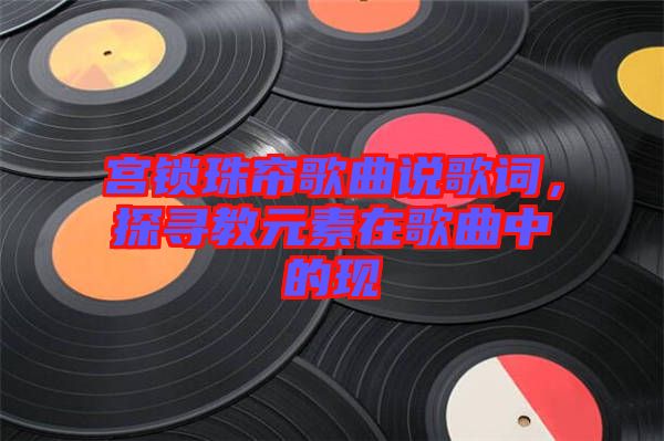 宮鎖珠簾歌曲說歌詞，探尋教元素在歌曲中的現(xiàn)
