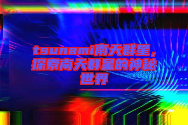 tsunami南天群星，探索南天群星的神秘世界
