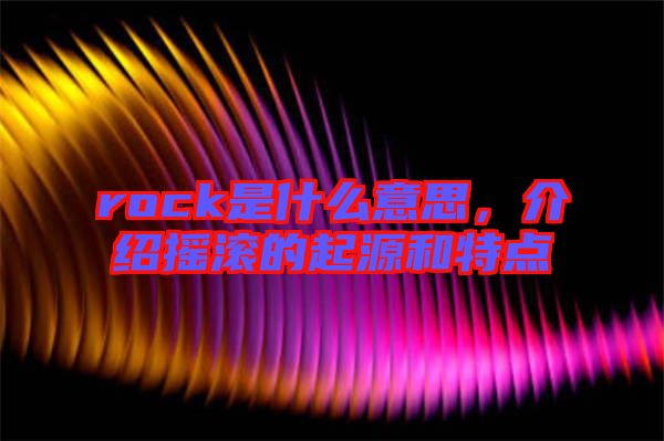 rock是什么意思，介紹搖滾的起源和特點(diǎn)