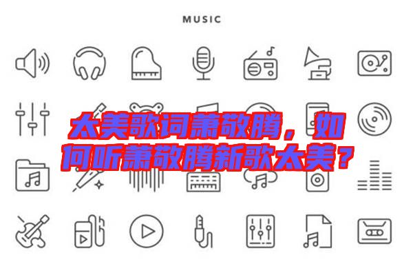 太美歌詞蕭敬騰，如何聽蕭敬騰新歌太美？