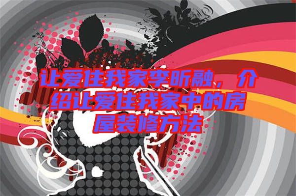 讓愛(ài)住我家李昕融，介紹讓愛(ài)住我家中的房屋裝修方法