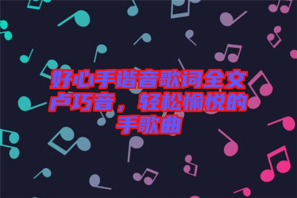好心手諧音歌詞全文盧巧音，輕松愉悅的手歌曲