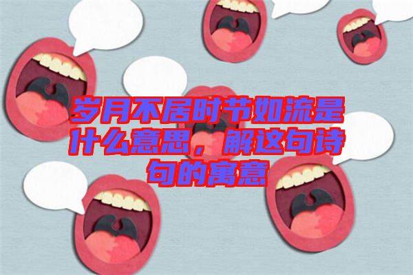 歲月不居時(shí)節(jié)如流是什么意思，解這句詩(shī)句的寓意