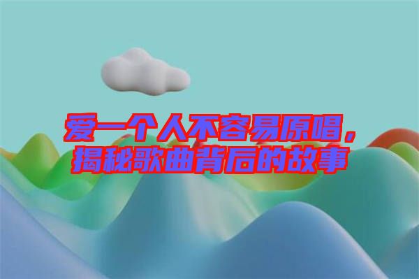 愛一個人不容易原唱，揭秘歌曲背后的故事
