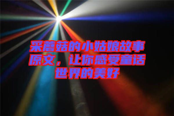 采蘑菇的小姑娘故事原文，讓你感受童話世界的美好
