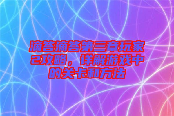 滴答滴答第三章玩家2攻略，詳解游戲中的關(guān)卡和方法