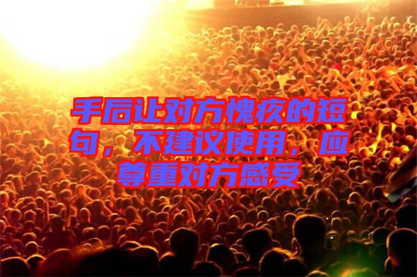 手后讓對(duì)方愧疚的短句，不建議使用，應(yīng)尊重對(duì)方感受