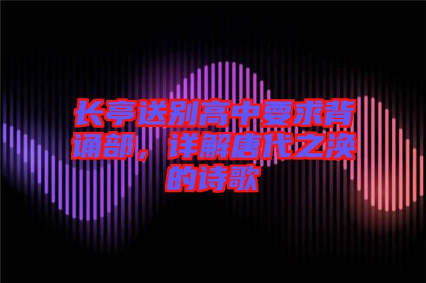 長亭送別高中要求背誦部，詳解唐代之渙的詩歌