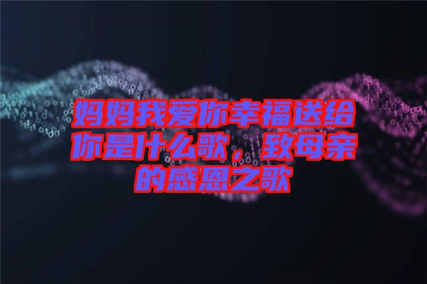 媽媽我愛你幸福送給你是什么歌，致母親的感恩之歌