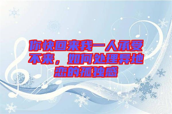 你快回來我一人承受不來，如何處理異地戀的孤獨感