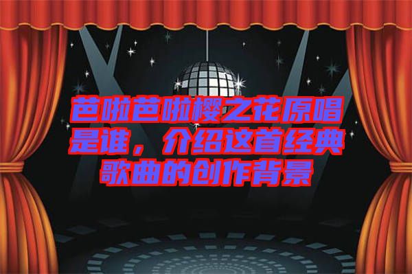 芭啦芭啦櫻之花原唱是誰，介紹這首經(jīng)典歌曲的創(chuàng)作背景