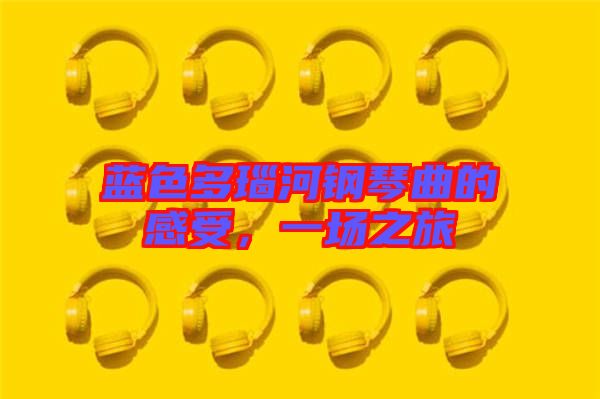 藍色多瑙河鋼琴曲的感受，一場之旅