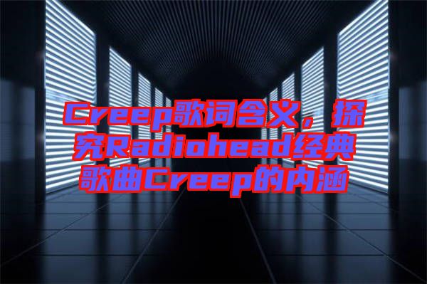 Creep歌詞含義，探究Radiohead經(jīng)典歌曲Creep的內(nèi)涵