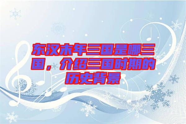 東漢末年三國(guó)是哪三國(guó)，介紹三國(guó)時(shí)期的歷史背景