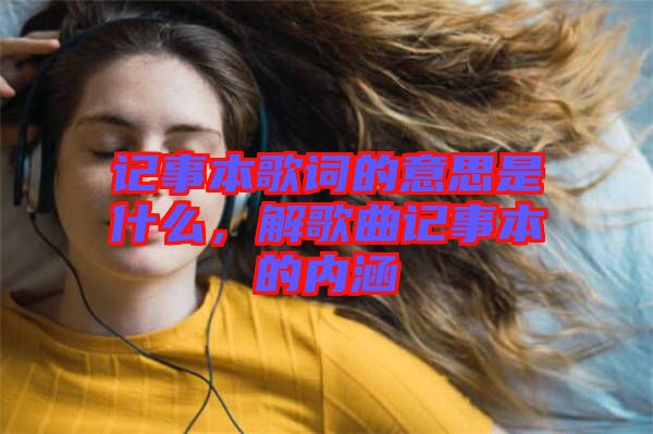 記事本歌詞的意思是什么，解歌曲記事本的內(nèi)涵