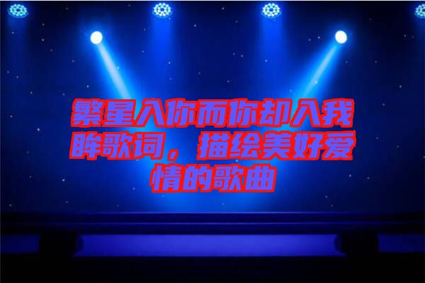 繁星入你而你卻入我眸歌詞，描繪美好愛情的歌曲