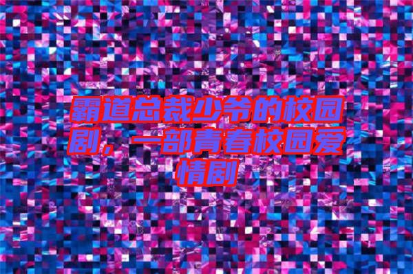 霸道總裁少爺?shù)男@劇，一部青春校園愛情劇