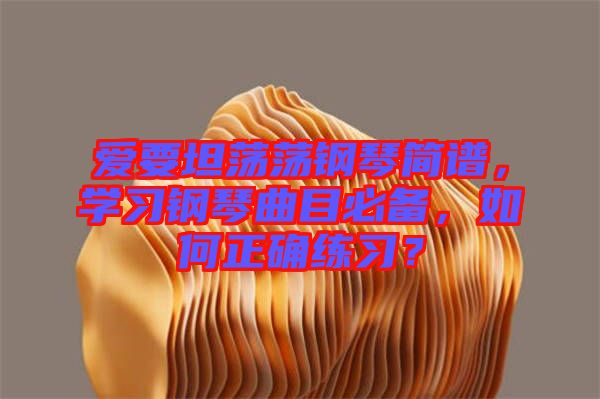 愛要坦蕩蕩鋼琴簡(jiǎn)譜，學(xué)習(xí)鋼琴曲目必備，如何正確練習(xí)？