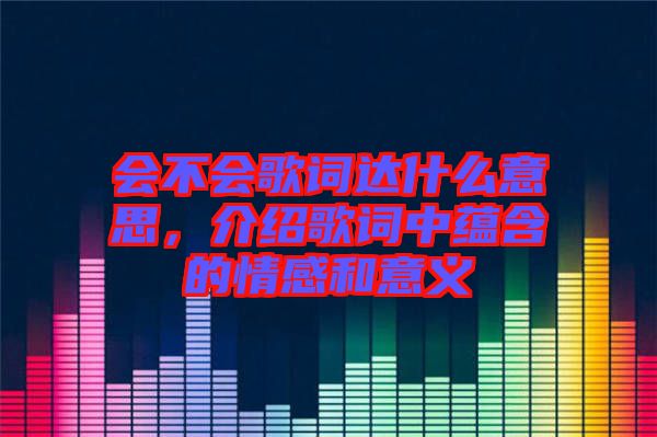 會不會歌詞達什么意思，介紹歌詞中蘊含的情感和意義