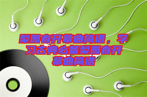 梨園春開幕曲簡譜，學(xué)習(xí)古典必備梨園春開幕曲簡譜