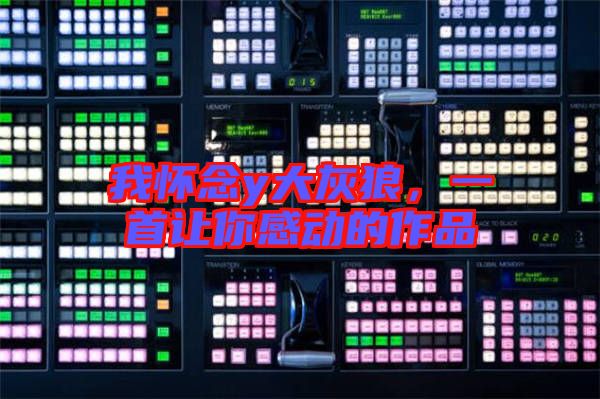 我懷念y大灰狼，一首讓你感動的作品