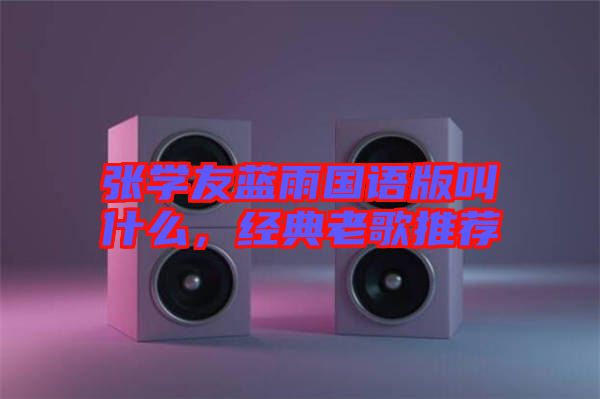 張學(xué)友藍(lán)雨國(guó)語版叫什么，經(jīng)典老歌推薦