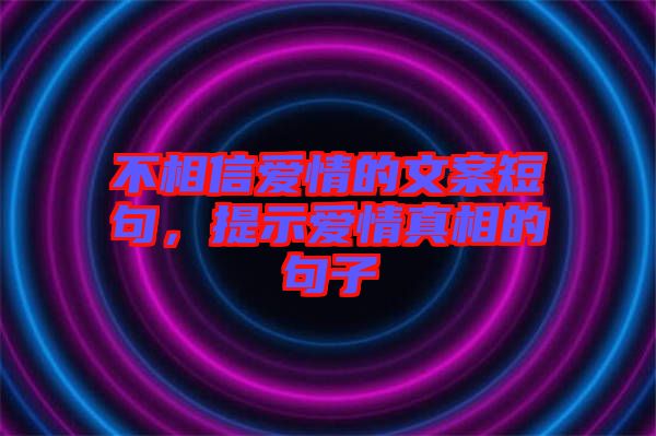 不相信愛情的文案短句，提示愛情真相的句子