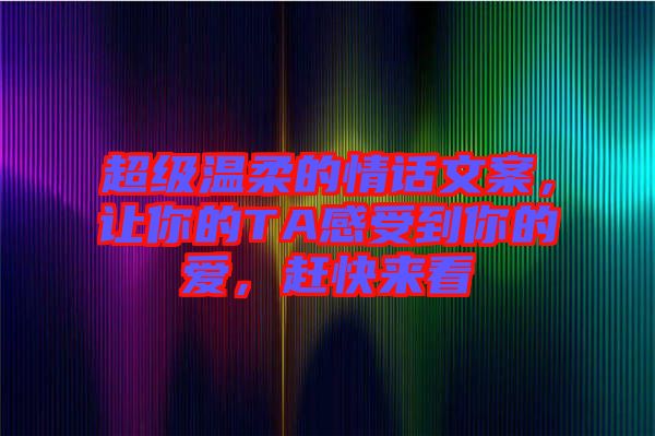 超級(jí)溫柔的情話文案，讓你的TA感受到你的愛，趕快來看
