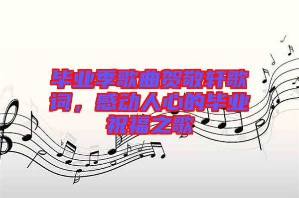 畢業(yè)季歌曲賀敬軒歌詞，感動人心的畢業(yè)祝福之歌