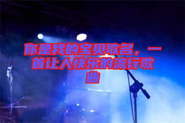你是我的寶貝歌名，一首讓人快樂的流行歌曲