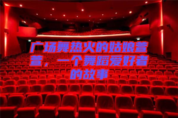 廣場舞熱火的姑娘萱萱，一個舞蹈愛好者的故事