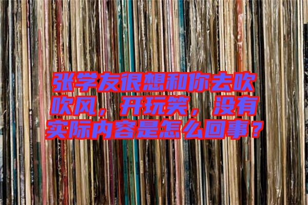 張學(xué)友很想和你去吹吹風(fēng)，開玩笑，沒有實(shí)際內(nèi)容是怎么回事？