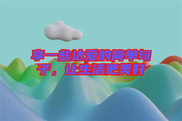 享一些達(dá)愛的簡(jiǎn)單句子，讓生活更美好