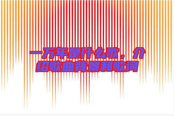 一萬(wàn)年是什么歌，介紹歌曲背景和歌詞