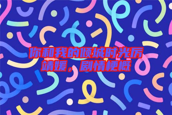 你和我的傾城時(shí)光厲靖媛，劇情梗概