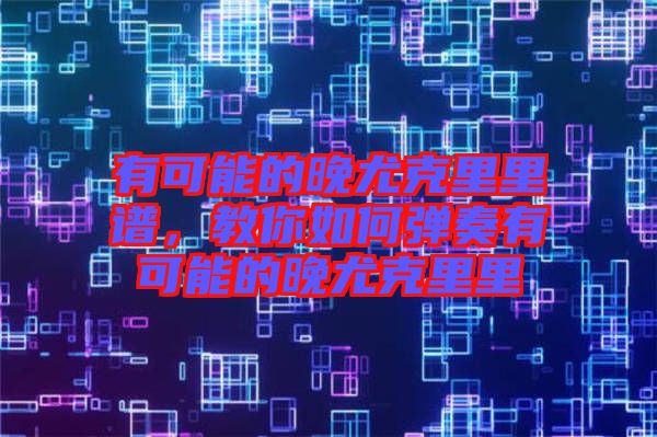 有可能的晚尤克里里譜，教你如何彈奏有可能的晚尤克里里