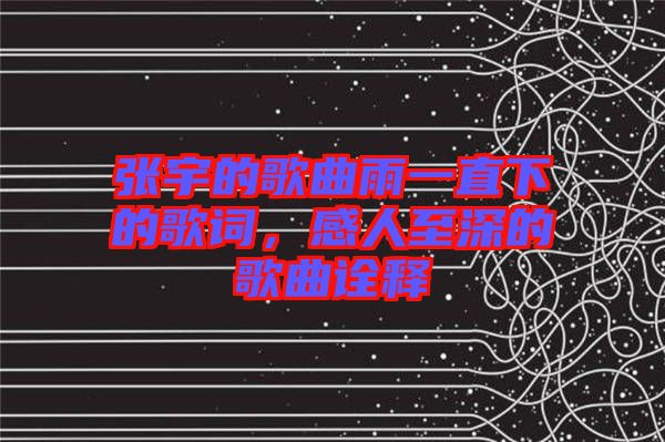 張宇的歌曲雨一直下的歌詞，感人至深的歌曲詮釋