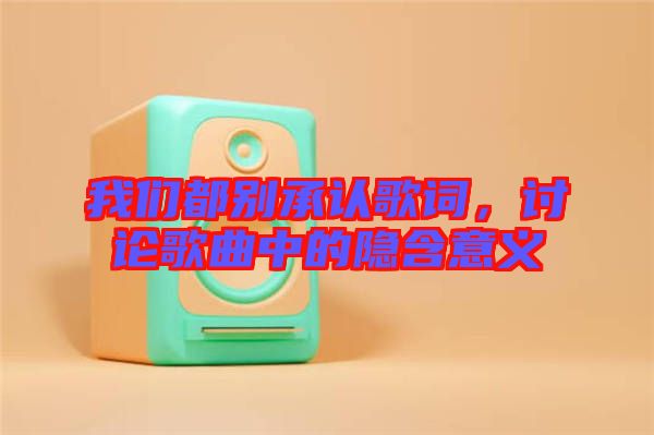 我們都別承認歌詞，討論歌曲中的隱含意義