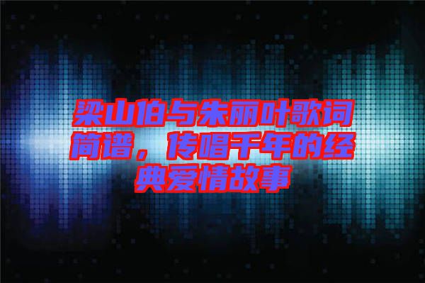 梁山伯與朱麗葉歌詞簡(jiǎn)譜，傳唱千年的經(jīng)典愛情故事