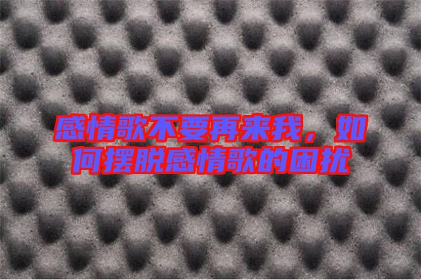 感情歌不要再來我，如何擺脫感情歌的困擾