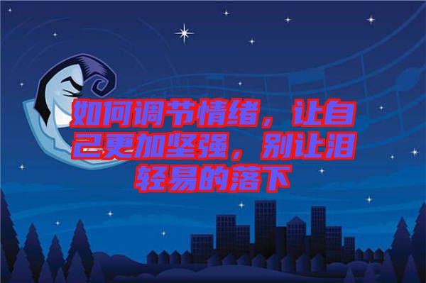 如何調(diào)節(jié)情緒，讓自己更加堅強，別讓淚輕易的落下