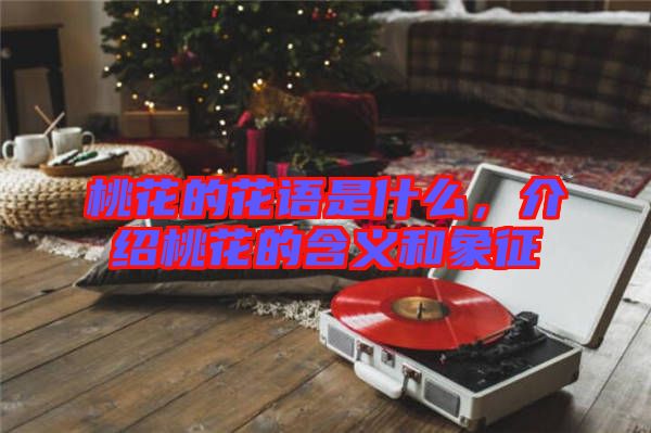 桃花的花語(yǔ)是什么，介紹桃花的含義和象征