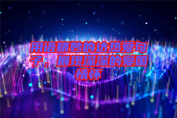 用語精妙的達(dá)熱愛句子，展現(xiàn)深深的愛國情懷