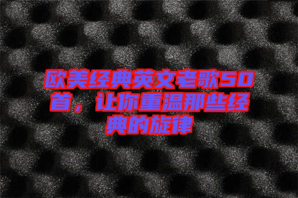 歐美經(jīng)典英文老歌50首，讓你重溫那些經(jīng)典的旋律