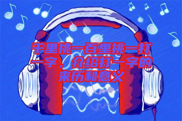 千里挑一百里挑一打一字，介紹打一字的來歷和意義