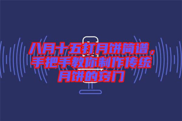 八月十五打月餅簡譜，手把手教你制作傳統月餅的竅門