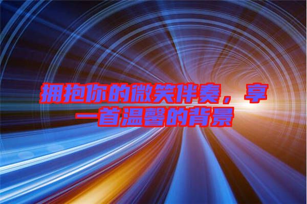 擁抱你的微笑伴奏，享一首溫馨的背景