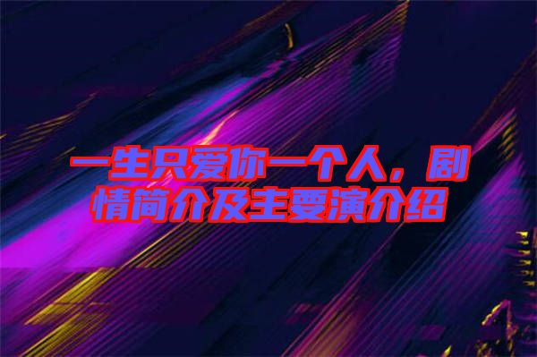 一生只愛你一個人，劇情簡介及主要演介紹