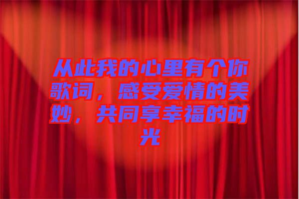從此我的心里有個(gè)你歌詞，感受愛情的美妙，共同享幸福的時(shí)光