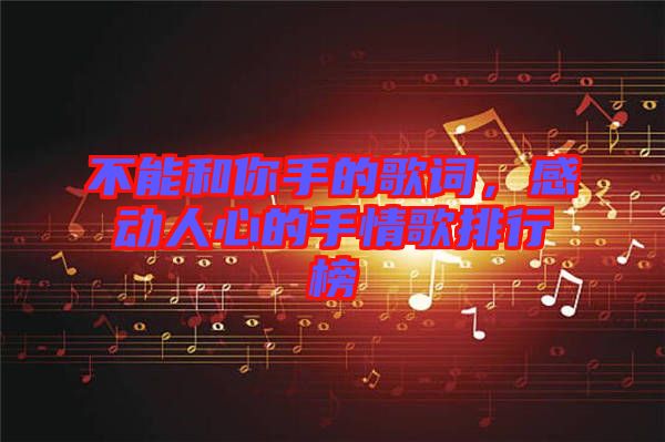 不能和你手的歌詞，感動人心的手情歌排行榜